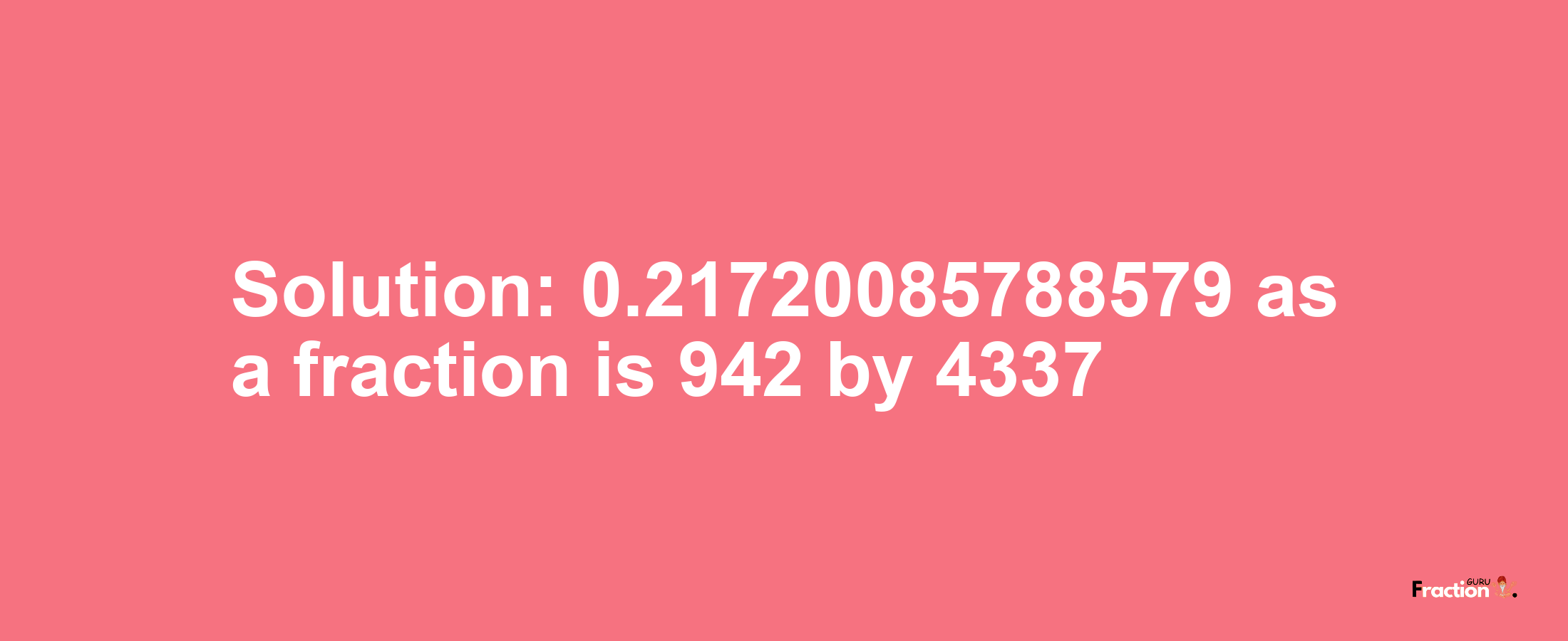 Solution:0.21720085788579 as a fraction is 942/4337